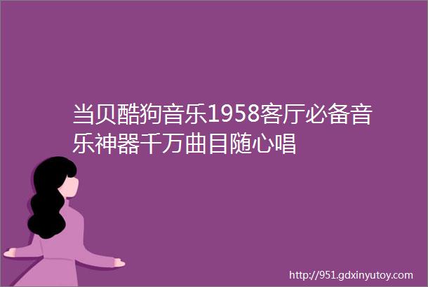 当贝酷狗音乐1958客厅必备音乐神器千万曲目随心唱