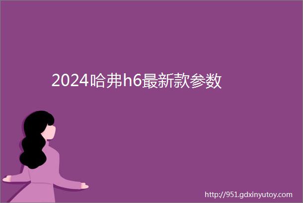 2024哈弗h6最新款参数