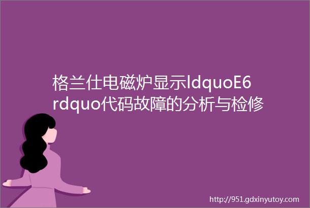 格兰仕电磁炉显示ldquoE6rdquo代码故障的分析与检修