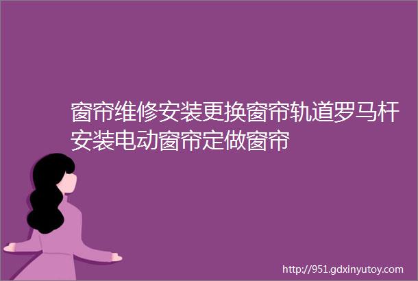 窗帘维修安装更换窗帘轨道罗马杆安装电动窗帘定做窗帘