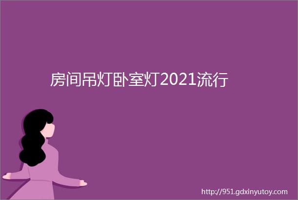 房间吊灯卧室灯2021流行