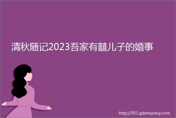 清秋随记2023吾家有囍儿子的婚事