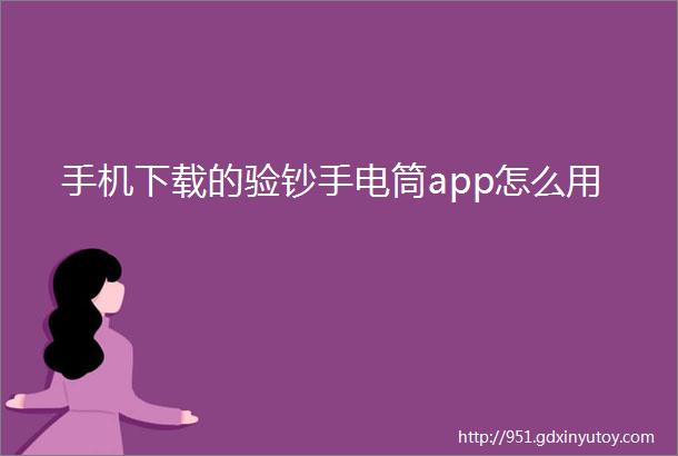 手机下载的验钞手电筒app怎么用