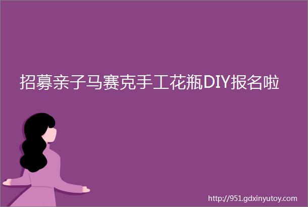 招募亲子马赛克手工花瓶DIY报名啦