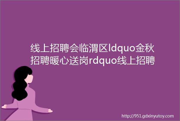 线上招聘会临渭区ldquo金秋招聘暖心送岗rdquo线上招聘信息汇总第六期