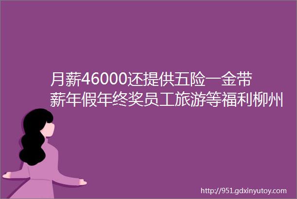 月薪46000还提供五险一金带薪年假年终奖员工旅游等福利柳州兆丰汽车部件有限公司招聘啦