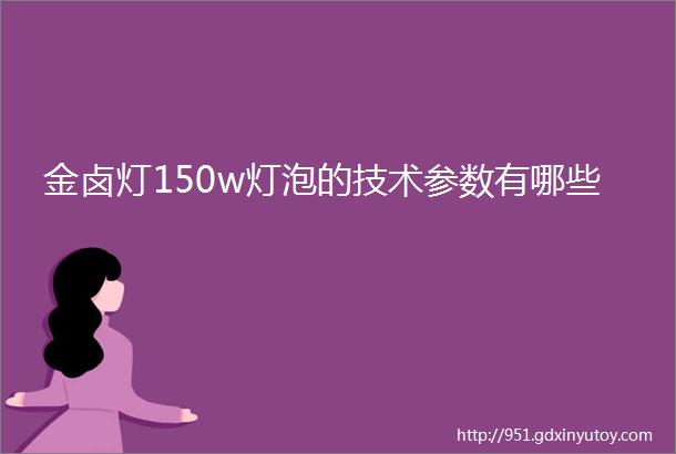 金卤灯150w灯泡的技术参数有哪些