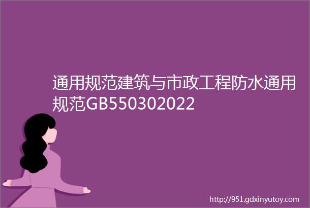 通用规范建筑与市政工程防水通用规范GB550302022