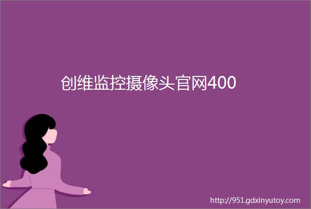 创维监控摄像头官网400