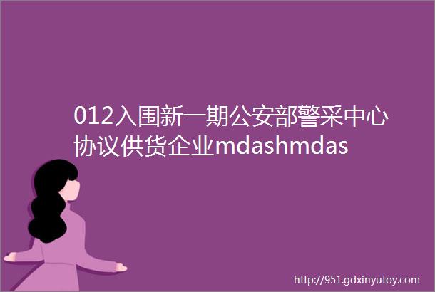 012入围新一期公安部警采中心协议供货企业mdashmdash北京华兴瑞安科技有限公司