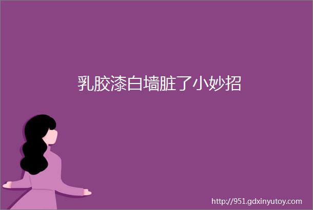 乳胶漆白墙脏了小妙招