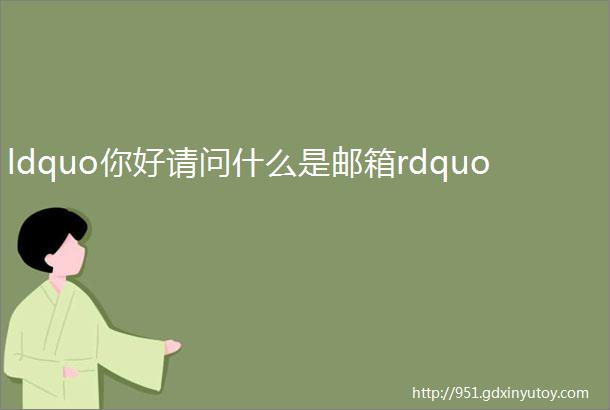 ldquo你好请问什么是邮箱rdquo