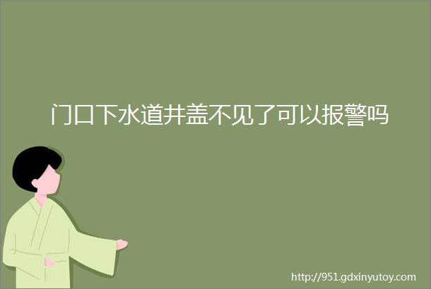 门口下水道井盖不见了可以报警吗