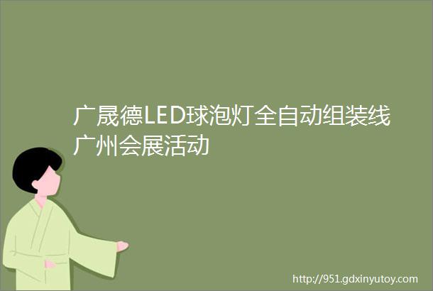 广晟德LED球泡灯全自动组装线广州会展活动