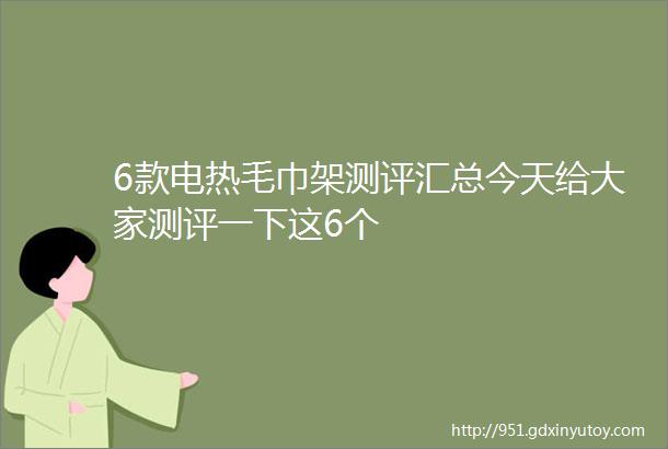 6款电热毛巾架测评汇总今天给大家测评一下这6个