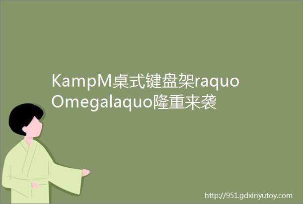 KampM桌式键盘架raquoOmegalaquo隆重来袭