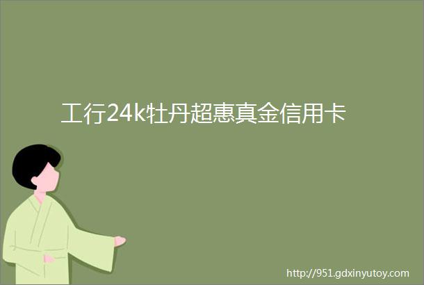 工行24k牡丹超惠真金信用卡