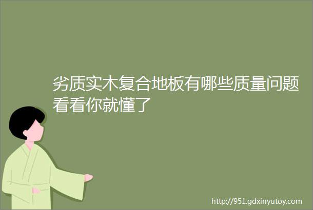 劣质实木复合地板有哪些质量问题看看你就懂了