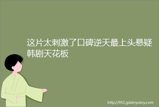 这片太刺激了口碑逆天最上头悬疑韩剧天花板