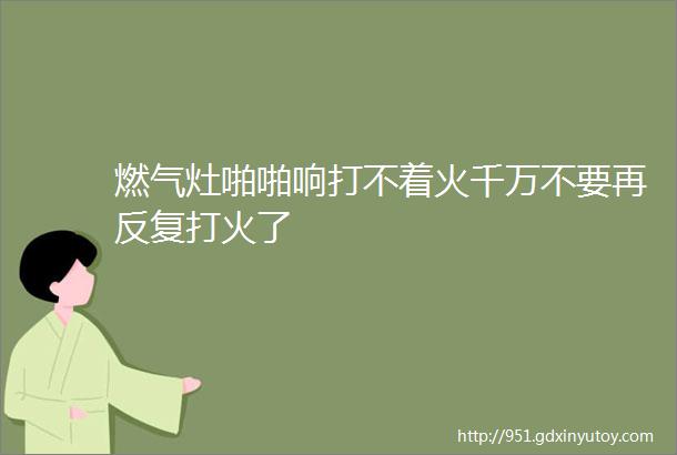 燃气灶啪啪响打不着火千万不要再反复打火了