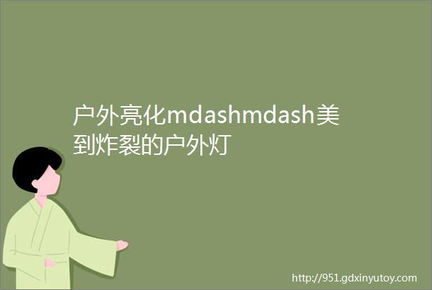 户外亮化mdashmdash美到炸裂的户外灯