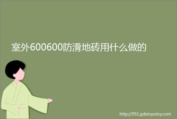 室外600600防滑地砖用什么做的