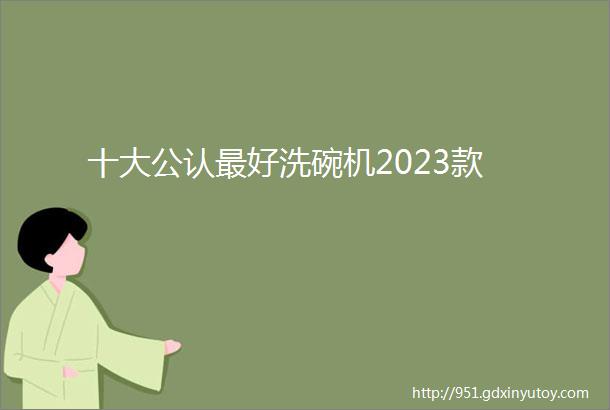 十大公认最好洗碗机2023款