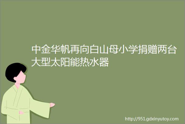 中金华帆再向白山母小学捐赠两台大型太阳能热水器