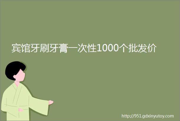 宾馆牙刷牙膏一次性1000个批发价