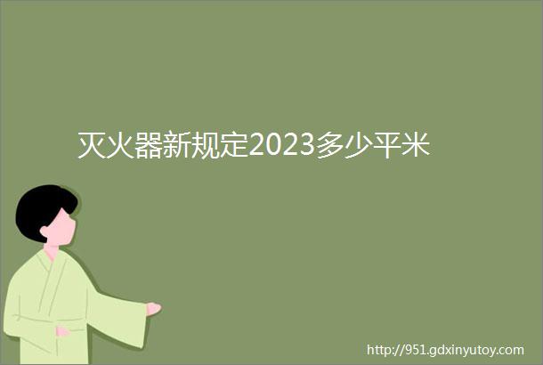 灭火器新规定2023多少平米