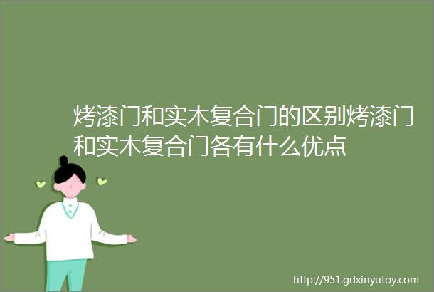 烤漆门和实木复合门的区别烤漆门和实木复合门各有什么优点