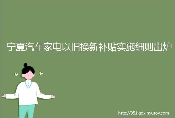 宁夏汽车家电以旧换新补贴实施细则出炉