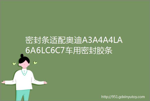 密封条适配奥迪A3A4A4LA6A6LC6C7车用密封胶条