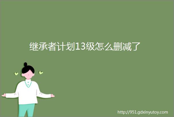 继承者计划13级怎么删减了