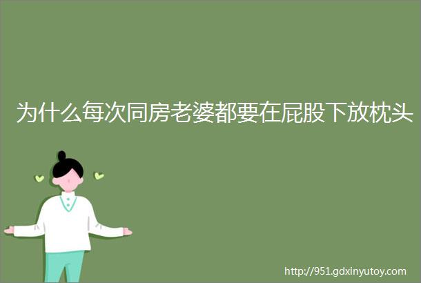 为什么每次同房老婆都要在屁股下放枕头