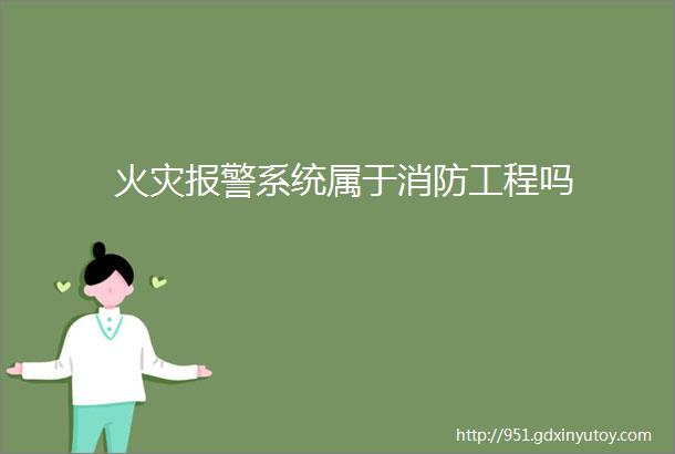 火灾报警系统属于消防工程吗