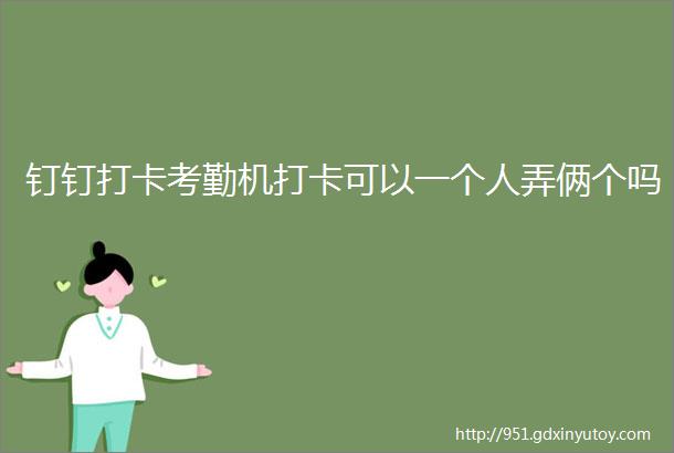 钉钉打卡考勤机打卡可以一个人弄俩个吗