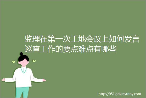 监理在第一次工地会议上如何发言巡查工作的要点难点有哪些