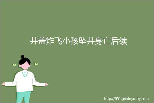 井盖炸飞小孩坠井身亡后续