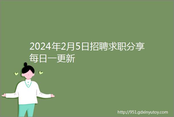 2024年2月5日招聘求职分享每日一更新