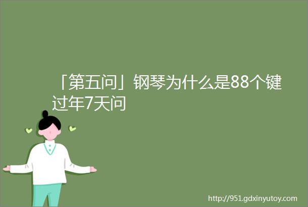 「第五问」钢琴为什么是88个键过年7天问