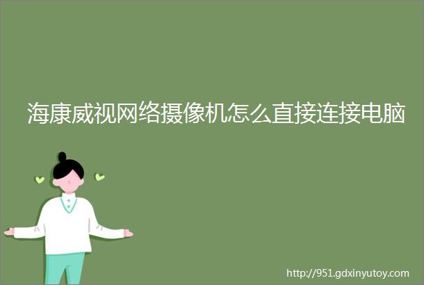 海康威视网络摄像机怎么直接连接电脑