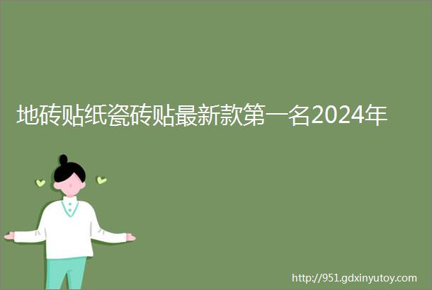 地砖贴纸瓷砖贴最新款第一名2024年