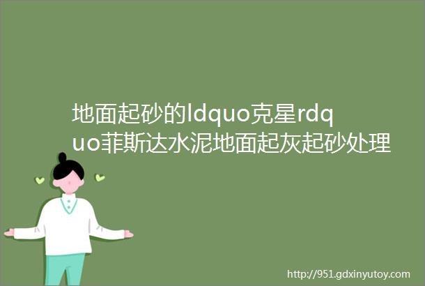 地面起砂的ldquo克星rdquo菲斯达水泥地面起灰起砂处理剂