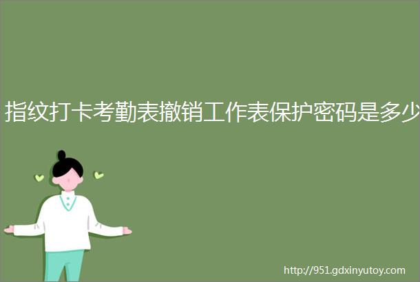 指纹打卡考勤表撤销工作表保护密码是多少