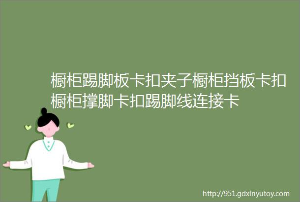 橱柜踢脚板卡扣夹子橱柜挡板卡扣橱柜撑脚卡扣踢脚线连接卡