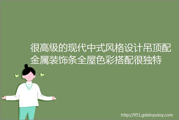 很高级的现代中式风格设计吊顶配金属装饰条全屋色彩搭配很独特