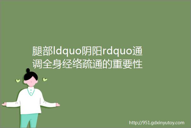 腿部ldquo阴阳rdquo通调全身经络疏通的重要性