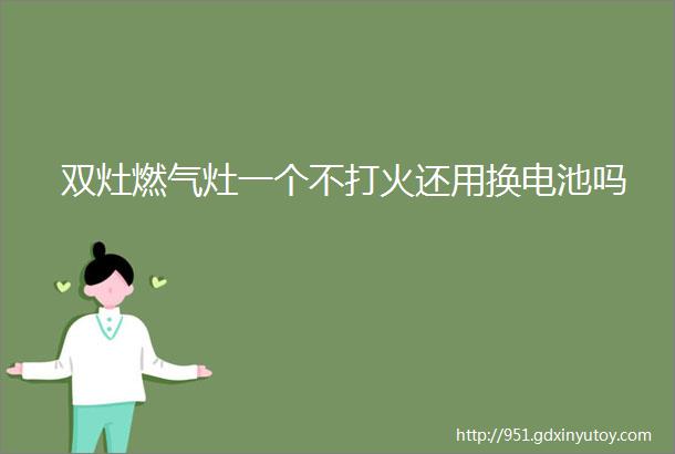 双灶燃气灶一个不打火还用换电池吗