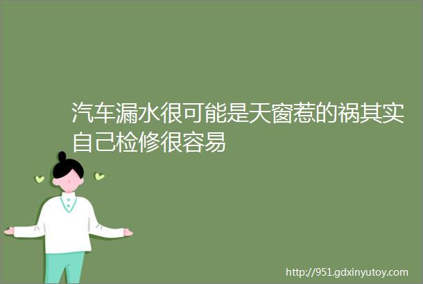 汽车漏水很可能是天窗惹的祸其实自己检修很容易